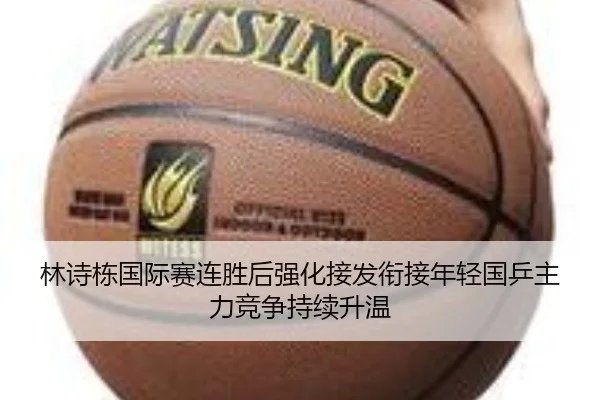 林诗栋国际赛连胜后强化接发衔接年轻国乒主力竞争持续升温